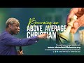 Rev olusola areogun  becoming an above average christian