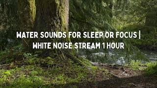 1 Hour - Water Sounds for Sleep or Focus  White Noise Stream - Super Relaxing Baby Music