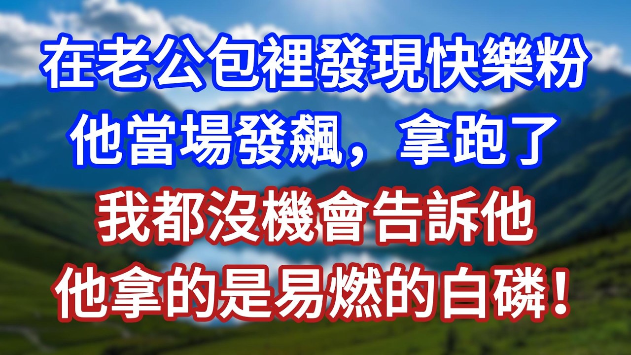 在老公包裡發現快樂粉，他當場發飆，拿跑了。我都沒機會告訴他，他拿的是易燃的白磷！#言情故事#情感故事#家庭故事#小說#戀愛#婚姻