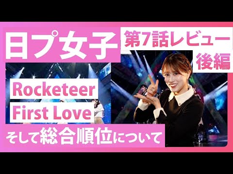 【日プ女子】Rocketeer・First Loveチーム そして総合順位について　第7話レビュー後編！【パブロアイドル】