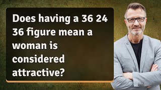 Does having a 36 24 36 figure mean a woman is considered attractive?
