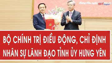 Bộ Chính trị điều động, chỉ định nhân sự lãnh đạo Tỉnh ủy Hưng Yên