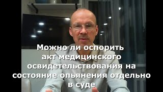 Можно ли оспорить акт медицинского освидетельствования на состояние опьянения отдельно в суде.