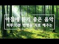 아침에 듣기좋은 잔잔한 음악모음 🌲하루10분 만병을 치료 해주는 힐링 명상 기치료 음악 및 영상 - 아침명상음악 - 아침음악 - 힐링음악 - 명상음악