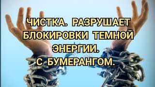 ЧИСТКА. РАЗРУШАЕТ БЛОКИРОВКИ ТЕМНОЙ ЭНЕРГИИ. С БУМЕРАНГОМ ВРАГАМ. +79607714230