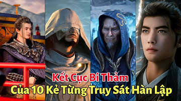 Kết Cục Bi Thảm Của 10 Kẻ Từng Truy Sát Hàn Lập | Phàm Nhân Tu Tiên