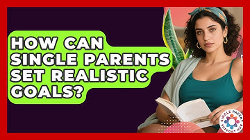 How Can Single Parents Set Realistic Goals? - Single Parent Support Hub