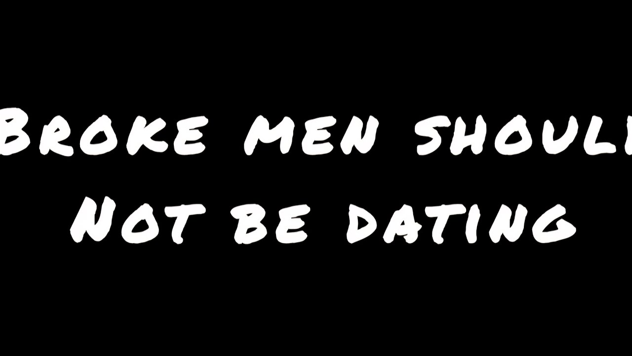 Broke men should not be dating 