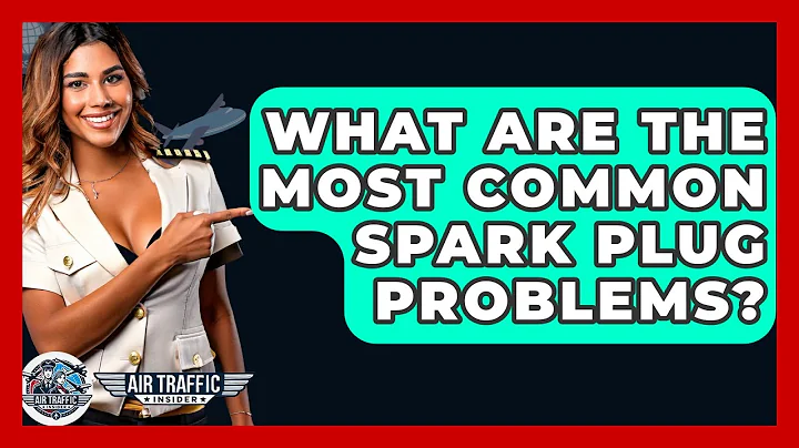 What Are The Most Common Spark Plug Problems? - Air Traffic Insider