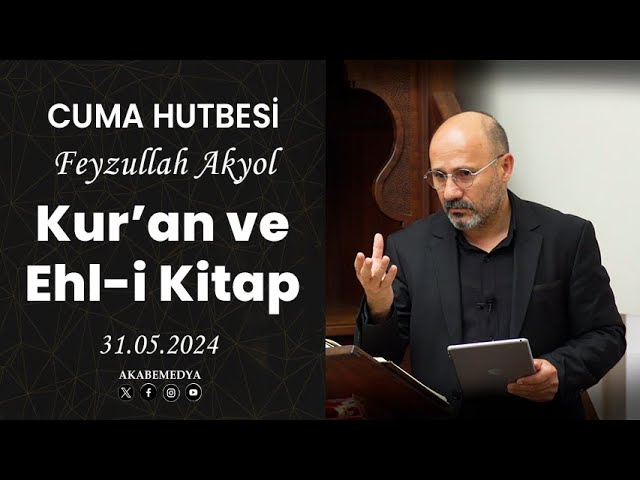Kur'an ve Ehl-i Kitap - Feyzullah Akyol - Cuma Hutbesi - 31.05.24 class=