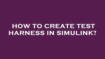 How to create test harness in simulink?