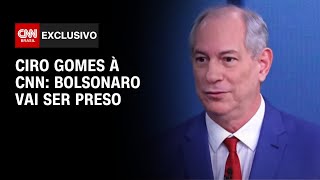 Ciro Gomes à CNN: Bolsonaro vai ser preso | AGORA CNN