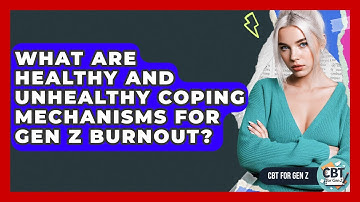 What Are Healthy And Unhealthy Coping Mechanisms For Gen Z Burnout? - CBT for Gen Z