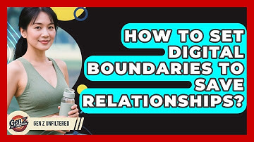 How To Set Digital Boundaries To Save Relationships? - Gen Z Unfiltered