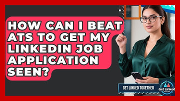How Can I Beat ATS To Get My LinkedIn Job Application Seen? - Get Linked Together