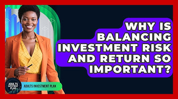 Why Is Balancing Investment Risk And Return So Important? - Adults Investment Plan