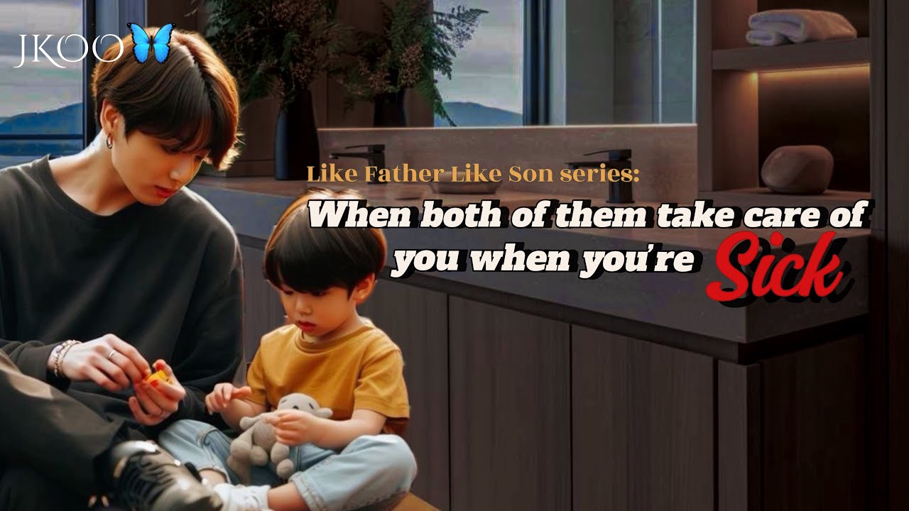 When both of them take care of you when you’re sick | Like father like son Jungkook ff @myjkoo_23