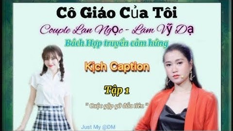 [ Kịch Caption • Bách hợp truyền cảm hứng ] Cô Giáo Của Tôi Tập 1 | Lan Ngọc - Lâm Vỹ Dạ