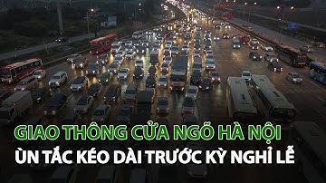 Giao Thông cửa ngõ Hà Nội ùn tắc kéo dài trước kỳ nghỉ Lễ| VTC14