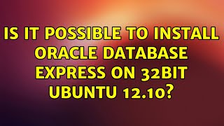Ubuntu Is It Possible To Install Oracle Database Express On 32Bit Ubuntu 12.10?