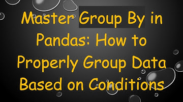 Master Group By in Pandas: How to Properly Group Data Based on Conditions
