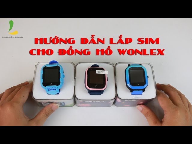 Hướng dẫn lựa chọn và lắp sim đồng hồ định vị trẻ em Wonlex Kt20, Kt15 và Kt12.