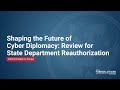Shaping the Future of Cyber Diplomacy: Review for State Department Reauthorization