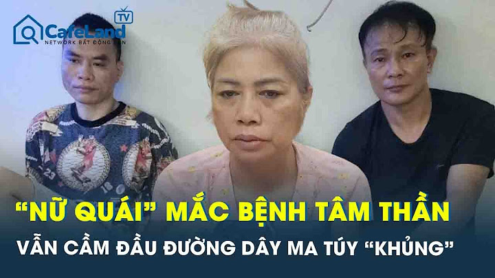 “Nữ quái” đang điều trị tâm thần vẫn cầm đầu đường dây buôn bán ma tuý quy mô “khủng” | CafeLand