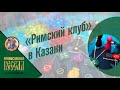 &quot;Римский клуб&quot; в Казани.