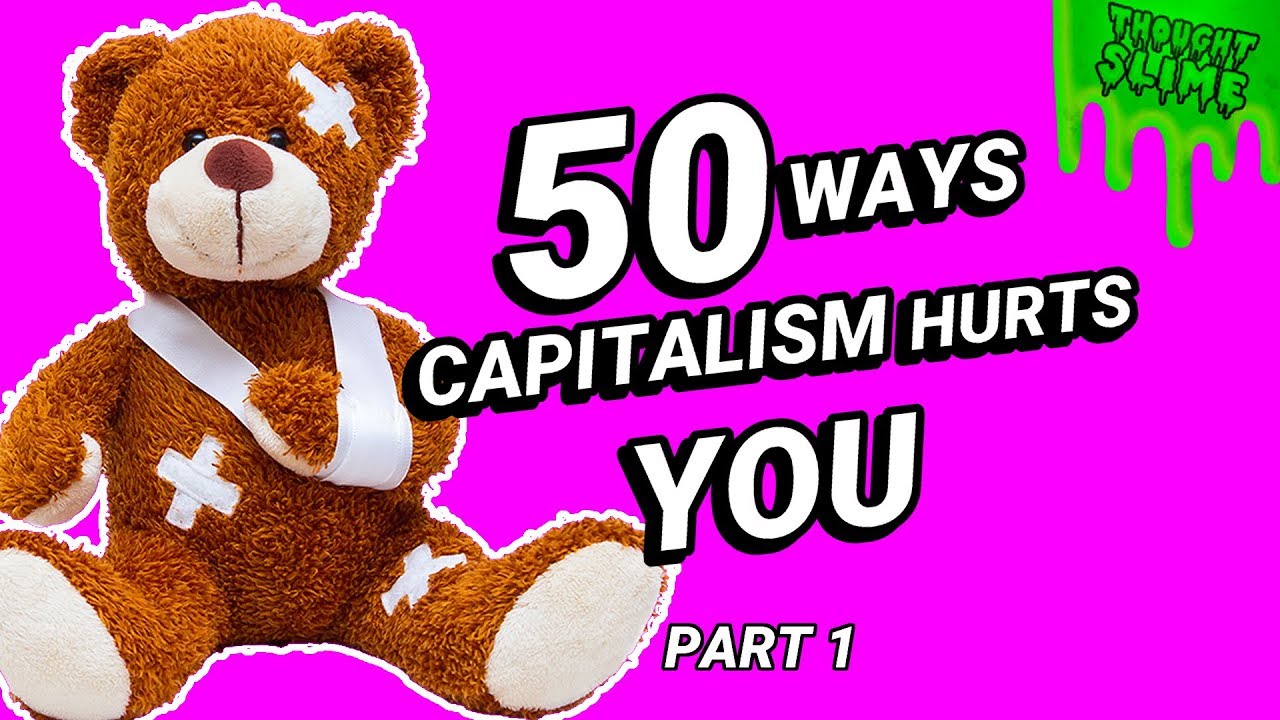 50 Ways Capitalism is Hurting YOU Personally (Part 1 of 2) - I mean the title is pretty descriptive on this one. Don't know why you want me to describe it really.