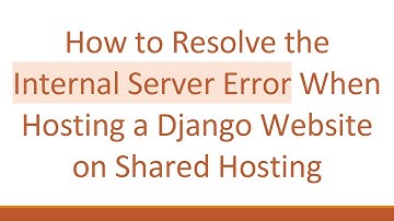 How to Resolve the Internal Server Error When Hosting a Django Website on Shared Hosting