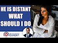 He is distant, what should I do: The SIMPLE answer!