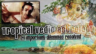 Tropical Vedic Astrology: 24 Important Dillemas Resolved!