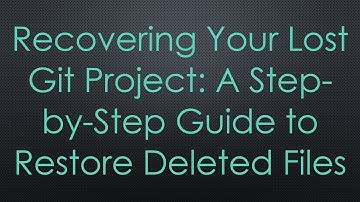 Recovering Your Lost Git Project: A Step-by-Step Guide to Restore Deleted Files