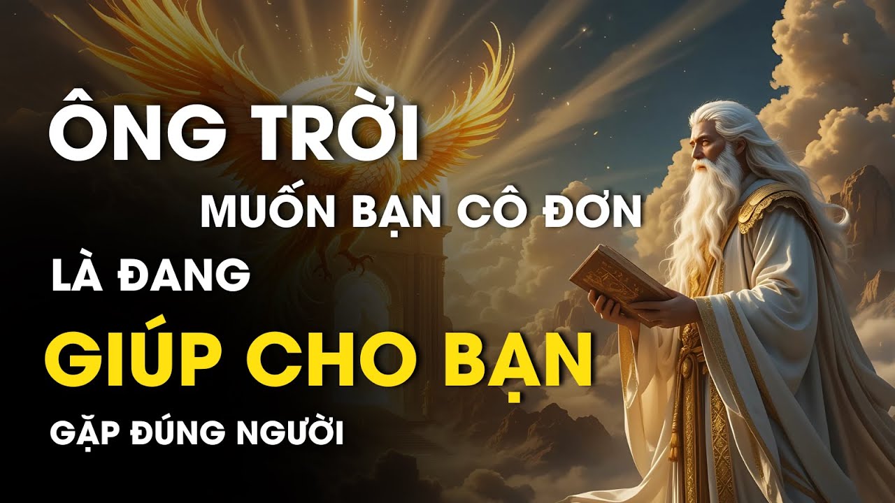 Outline Video NHỮNG LÚC ÔNG TRỜI MUỐN BẠN CÔ ĐƠN LÀ ĐANG GIÚP BẠN GẶP ĐÚNG NGƯỜI - CỔ NHÂN DẠY | ĐẠO CỔ NHÂN