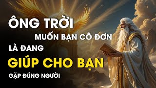 KHI ÔNG TRỜI MUỐN BẠN CÔ ĐƠN LÀ ĐANG GIÚP CHO BẠN GẶP ĐÚNG NGƯỜI - TRIẾT LÝ CUỘC SỐNG | ĐẠO CỔ NHÂN
