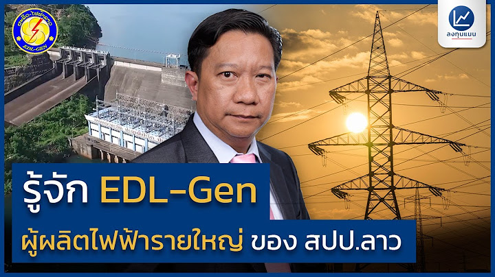 รู้จัก EDL-Gen ผู้ผลิตไฟฟ้ารายใหญ่ ของ สปป.ลาว