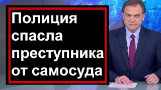 Первый канал // Полиция спасла преступника от самосуда .  // Россия // Казахстан // Беларусь