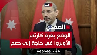 وزير خارجية الأردن: الوضع بغزة يزداد سوءا والأونروا في حاجة إلى دعم كبير حتى تتمكن من أداء واجبها
