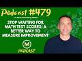 Ep479: Stop Waiting for Math Test Scores: A Better Way to Measure Improvement