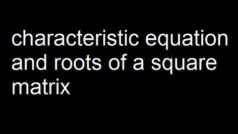 Characteristic equation and roots of a square matrix