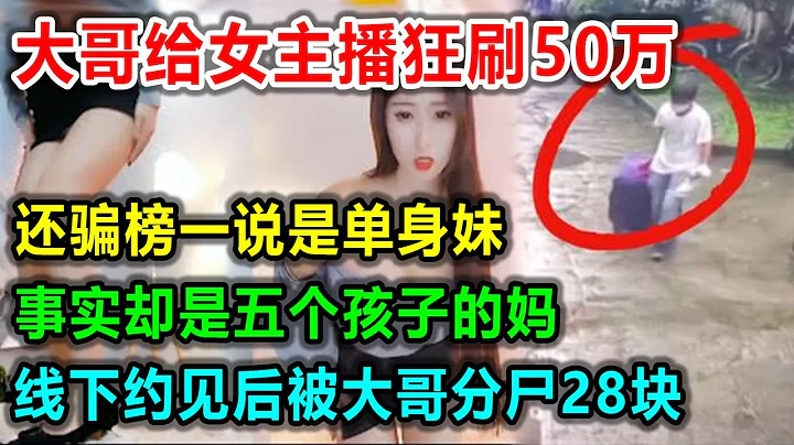 女主播騙大哥還是單身，大哥開心狂刷50萬，可真相確是五個孩子的媽媽，大哥得知真相後一怒之下將其分屍！#中國 #x調查 #破案 #睡前故事 #深夜讀書 - 天天要聞
