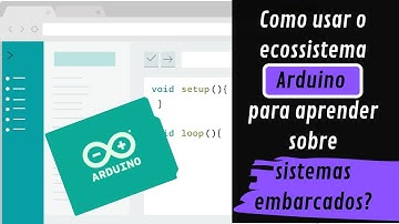 Como usar o ecossistema Arduino para aprender sobre sistemas embarcados?