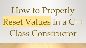How to Properly Reset Values in a C+ +  Class Constructor