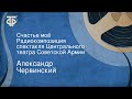 Александр Червинский. Счастье моё. Радиокомпозиция спектакля Центрального театра Советской Армии