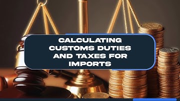 Calculating Customs Duties and Taxes for Imports