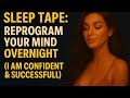 SLEEP TAPE: Reprogram Your Mind Overnight (I Am Confident &amp; Successful!)