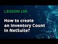 How to Create an Inventory Count in NetSuite (Step-by-Step Tutorial) - Lesson 109