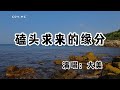 大美 磕頭求來的緣分 你是上輩子跪佛前求來的緣分 這輩子還讓我空等半生 動態歌詞 Lyrics Video 無損音質 4k 大美 磕頭求來的緣分 你是上輩子跪佛前求來的緣分 這輩子還讓我空等半生 動態歌詞 Lyrics Video 無損音質 4k
