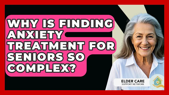 Why Is Finding Anxiety Treatment For Seniors So Complex? - Elder Care Support Network